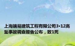 上海端易建筑工程有限公司3·12高坠事故调查报告公布，致1死