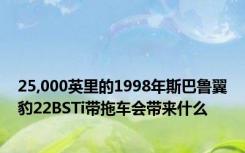 25,000英里的1998年斯巴鲁翼豹22BSTi带拖车会带来什么