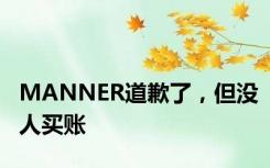 MANNER道歉了，但没人买账