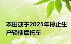 本田或于2025年停止生产轻便摩托车