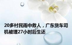 20多村民雨中救人，广东货车司机被埋27小时后生还