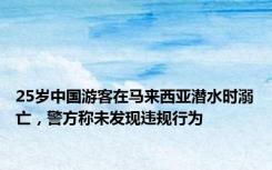 25岁中国游客在马来西亚潜水时溺亡，警方称未发现违规行为