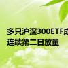 多只沪深300ETF成交额连续第二日放量