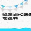 我国复用火箭10公里级垂直起降飞行试验成功
