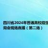 四川省2024年普通高校招生线下咨询会现场直播（第二场）