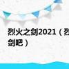 烈火之剑2021（烈火之剑吧）