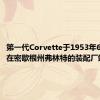 第一代Corvette于1953年6月30日在密歇根州弗林特的装配厂竣工