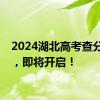 2024湖北高考查分通道，即将开启！