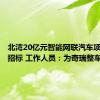 北湾20亿元智能网联汽车项目开启招标 工作人员：为奇瑞整车项目