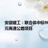 安徽建工：联合体中标90.18亿元高速公路项目