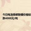 今日电池级碳酸锂价格较上日下跌4000元/吨