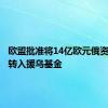 欧盟批准将14亿欧元俄资产利润转入援乌基金