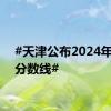 #天津公布2024年高考分数线#