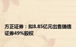 方正证券：拟8.85亿元出售瑞信证券49%股权