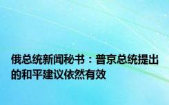 俄总统新闻秘书：普京总统提出的和平建议依然有效