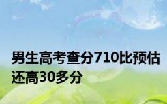 男生高考查分710比预估还高30多分