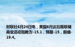 财联社6月24日电，美国6月达拉斯联储商业活动指数为-15.1，预期-15，前值-19.4。