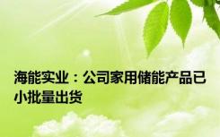 海能实业：公司家用储能产品已小批量出货