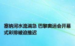 塞纳河水流湍急 巴黎奥运会开幕式彩排被迫推迟