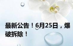 最新公告！6月25日，爆破拆除！