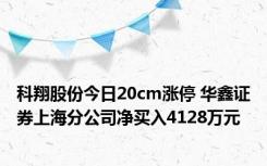 科翔股份今日20cm涨停 华鑫证券上海分公司净买入4128万元