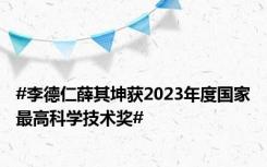 #李德仁薛其坤获2023年度国家最高科学技术奖#