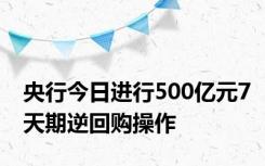 央行今日进行500亿元7天期逆回购操作