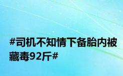 #司机不知情下备胎内被藏毒92斤#