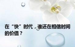 在“快”时代，谁还在相信时间的价值？