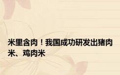米里含肉！我国成功研发出猪肉米、鸡肉米