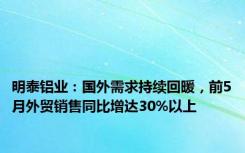 明泰铝业：国外需求持续回暖，前5月外贸销售同比增达30%以上