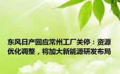 东风日产回应常州工厂关停：资源优化调整，将加大新能源研发布局