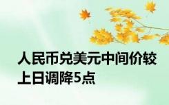 人民币兑美元中间价较上日调降5点