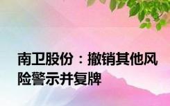 南卫股份：撤销其他风险警示并复牌