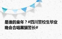 是谁的童年？#四川警校生毕业晚会合唱黑猫警长#