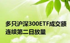 多只沪深300ETF成交额连续第二日放量