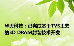 华天科技：已完成基于TVS工艺的3D DRAM封装技术开发