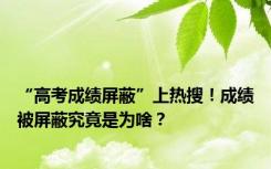 “高考成绩屏蔽”上热搜！成绩被屏蔽究竟是为啥？