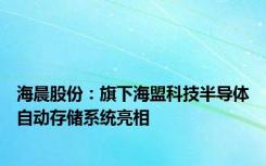 海晨股份：旗下海盟科技半导体自动存储系统亮相