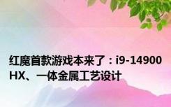 红魔首款游戏本来了：i9-14900HX、一体金属工艺设计