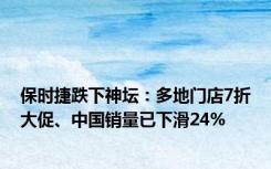 保时捷跌下神坛：多地门店7折大促、中国销量已下滑24%