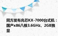 同方发布兆芯KX-7000台式机：国产x86八核3.6GHz、2GB独显