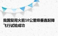 我国复用火箭10公里级垂直起降飞行试验成功