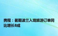 携程：暑期波兰入境旅游订单同比增长8成