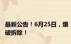 最新公告！6月25日，爆破拆除！