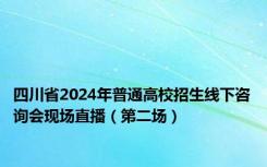 四川省2024年普通高校招生线下咨询会现场直播（第二场）