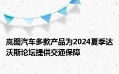 岚图汽车多款产品为2024夏季达沃斯论坛提供交通保障