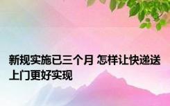 新规实施已三个月 怎样让快递送上门更好实现