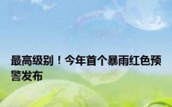 最高级别！今年首个暴雨红色预警发布