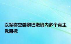 以军称空袭黎巴嫩境内多个真主党目标